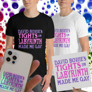 DAVID BOWIE'S TIGHTS IN LABYRINTH MADE ME GAY T-Shirt, Poster, Stickers & More!